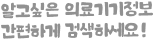 알고싶은 의료기기정보 간편하게 검색하세요!